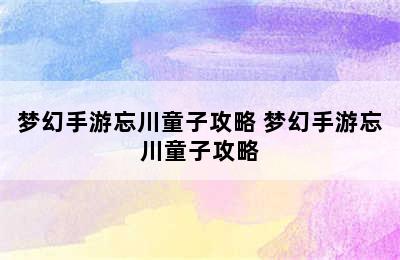 梦幻手游忘川童子攻略 梦幻手游忘川童子攻略